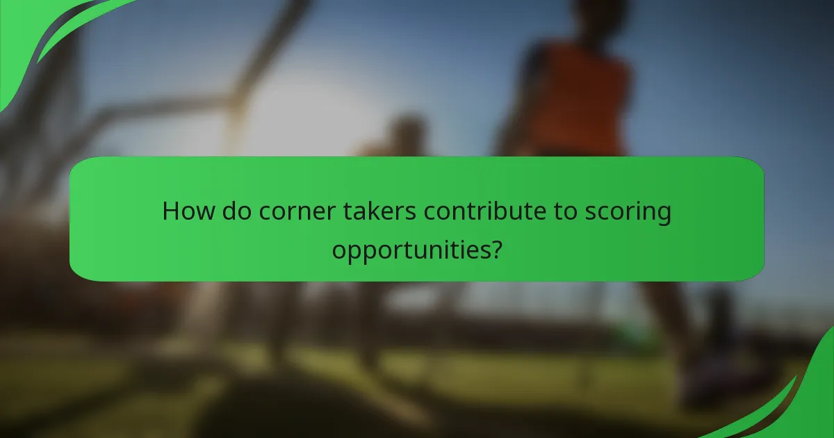 How do corner takers contribute to scoring opportunities?