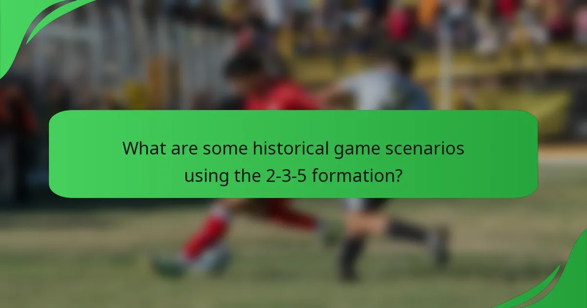 What are some historical game scenarios using the 2-3-5 formation?