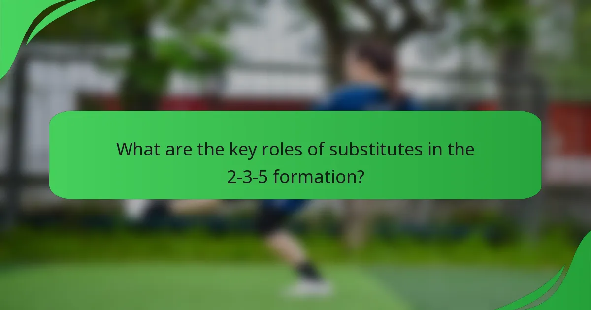 What are the key roles of substitutes in the 2-3-5 formation?