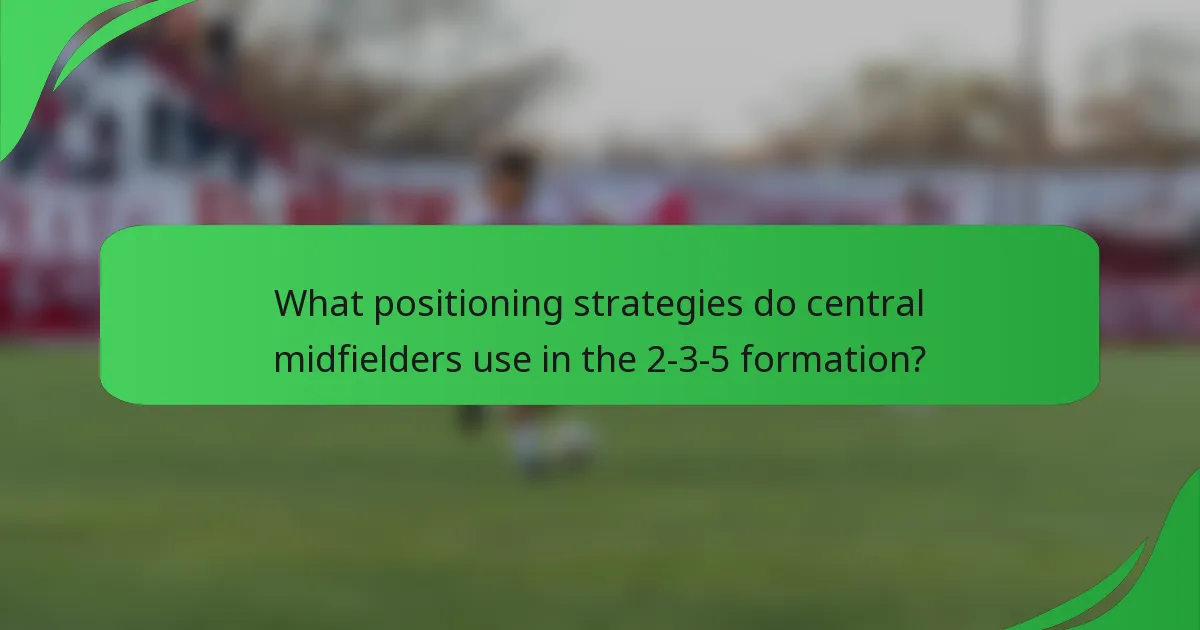 What positioning strategies do central midfielders use in the 2-3-5 formation?