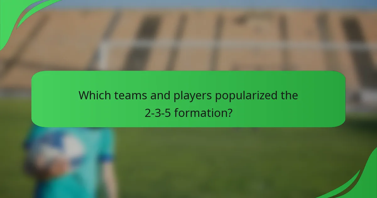 Which teams and players popularized the 2-3-5 formation?